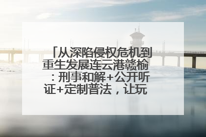 从深陷侵权危机到重生发展连云港赣榆：刑事和解+公开听证+定制普法，让玩具公司回到正轨