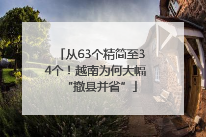 从63个精简至34个！越南为何大幅“撤县并省”