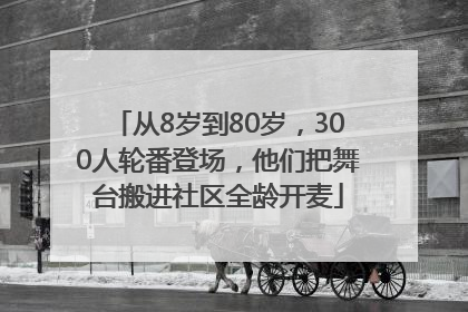 从8岁到80岁，300人轮番登场，他们把舞台搬进社区全龄开麦