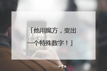 他用魔方，变出一个特殊数字！
