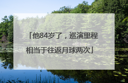 他84岁了，巡演里程相当于往返月球两次