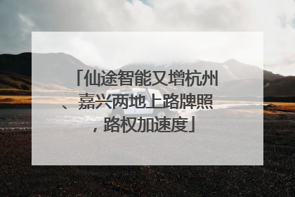 仙途智能又增杭州、嘉兴两地上路牌照，路权加速度