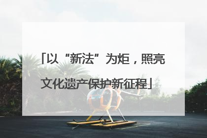 以“新法”为炬，照亮文化遗产保护新征程