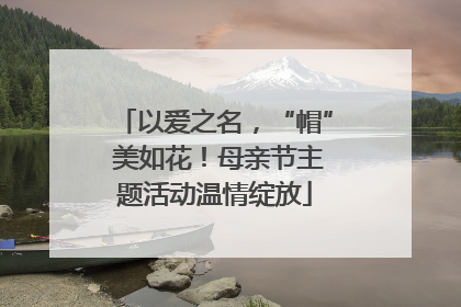以爱之名，“帽” 美如花！母亲节主题活动温情绽放