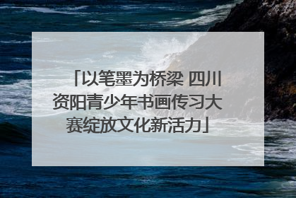 以笔墨为桥梁 四川资阳青少年书画传习大赛绽放文化新活力