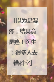 以为是湿疹，结果竟是癌！医生：很多人去错科室