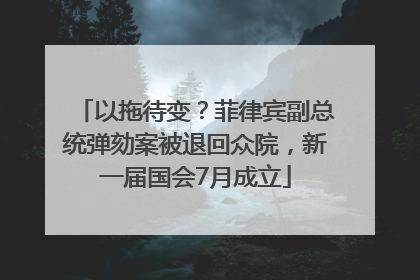 以拖待变？菲律宾副总统弹劾案被退回众院，新一届国会7月成立