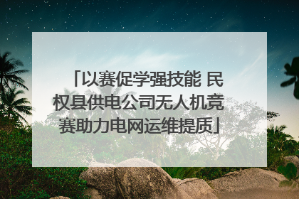 以赛促学强技能 民权县供电公司无人机竞赛助力电网运维提质
