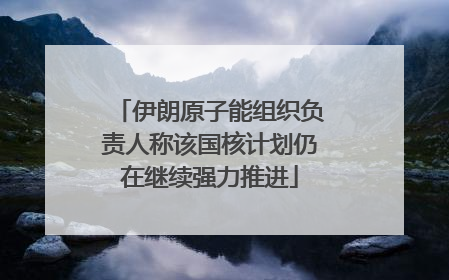 伊朗原子能组织负责人称该国核计划仍在继续强力推进