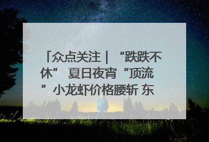 众点关注｜“跌跌不休” 夏日夜宵“顶流”小龙虾价格腰斩 东营人的快乐来了