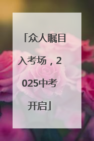 众人瞩目入考场，2025中考开启