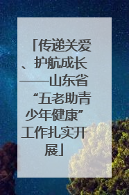 传递关爱、护航成长——山东省“五老助青少年健康”工作扎实开展