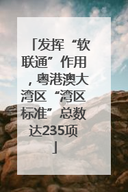 发挥“软联通”作用，粤港澳大湾区“湾区标准”总数达235项