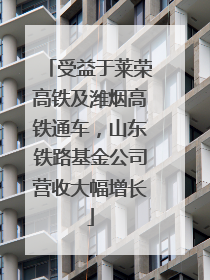 受益于莱荣高铁及潍烟高铁通车，山东铁路基金公司营收大幅增长