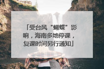 受台风“蝴蝶”影响，海南多地停课，复课时间另行通知