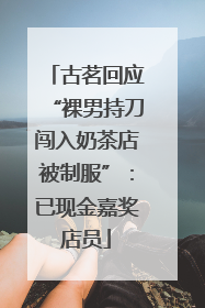 古茗回应“裸男持刀闯入奶茶店被制服”：已现金嘉奖店员