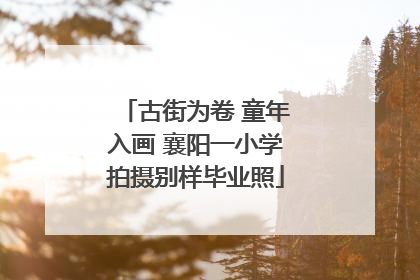 古街为卷 童年入画 襄阳一小学拍摄别样毕业照