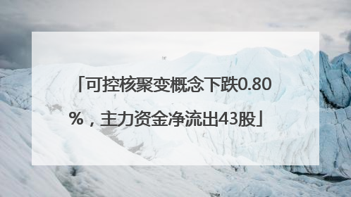 可控核聚变概念下跌0.80%，主力资金净流出43股