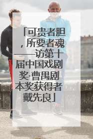 可贵者胆，所要者魂——访第十届中国戏剧奖·曹禺剧本奖获得者戴先良