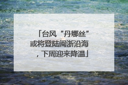 台风“丹娜丝”或将登陆闽浙沿海，下周迎来降温
