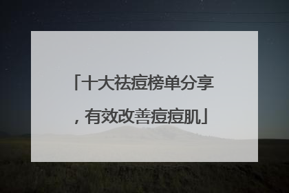 十大祛痘榜单分享，有效改善痘痘肌