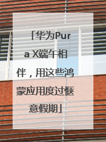 华为Pura X端午相伴，用这些鸿蒙应用度过惬意假期