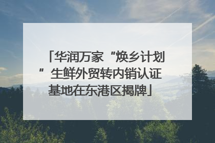 华润万家“焕乡计划”生鲜外贸转内销认证基地在东港区揭牌