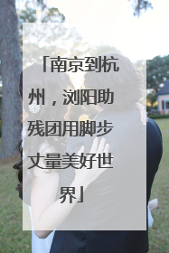 南京到杭州，浏阳助残团用脚步丈量美好世界