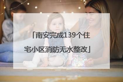 南安完成139个住宅小区消防无水整改
