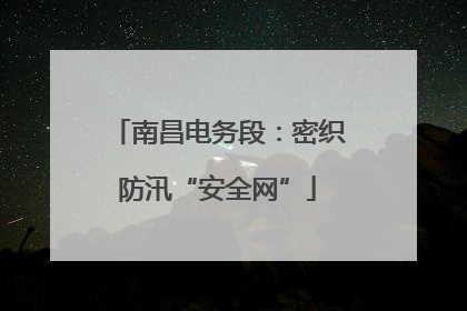 南昌电务段：密织防汛“安全网”