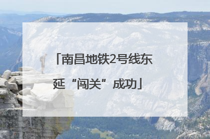 南昌地铁2号线东延“闯关”成功