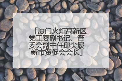 厦门火炬高新区党工委副书记、管委会副主任邱尖履新市贸促会会长