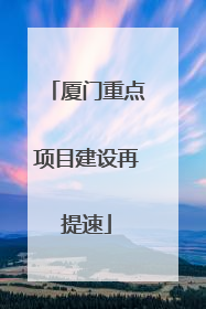 厦门重点项目建设再提速