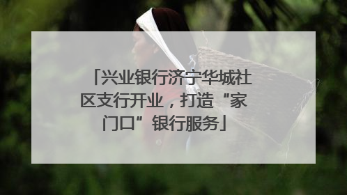 兴业银行济宁华城社区支行开业，打造“家门口”银行服务