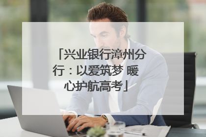 兴业银行漳州分行：以爱筑梦 暖心护航高考