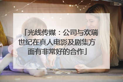 光线传媒：公司与欢瑞世纪在真人电影及剧集方面有非常好的合作