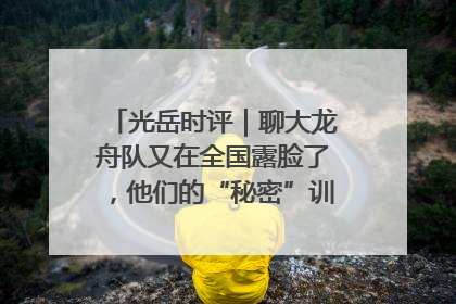 光岳时评｜聊大龙舟队又在全国露脸了，他们的“秘密”训练基地不是秘密！