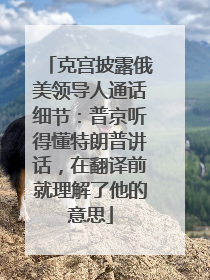 克宫披露俄美领导人通话细节：普京听得懂特朗普讲话，在翻译前就理解了他的意思