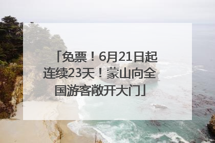 免票！6月21日起连续23天！蒙山向全国游客敞开大门
