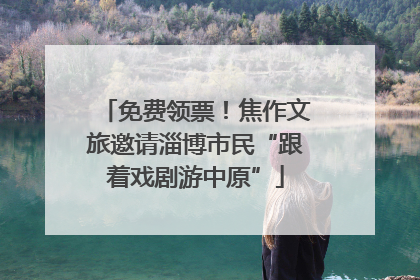 免费领票！焦作文旅邀请淄博市民“跟着戏剧游中原”
