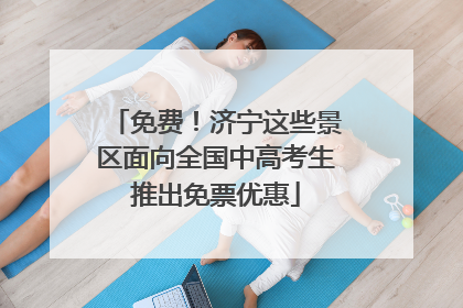免费！济宁这些景区面向全国中高考生推出免票优惠