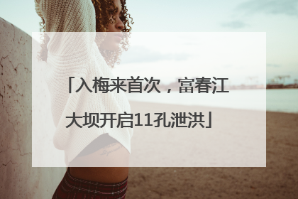 入梅来首次，富春江大坝开启11孔泄洪