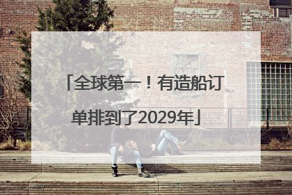 全球第一！有造船订单排到了2029年
