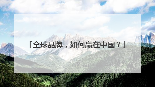 全球品牌，如何赢在中国？