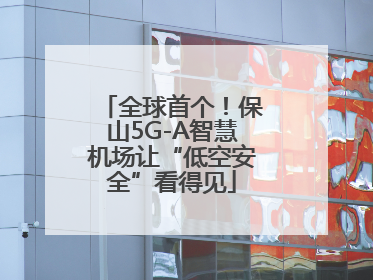 全球首个！保山5G-A智慧机场让“低空安全”看得见