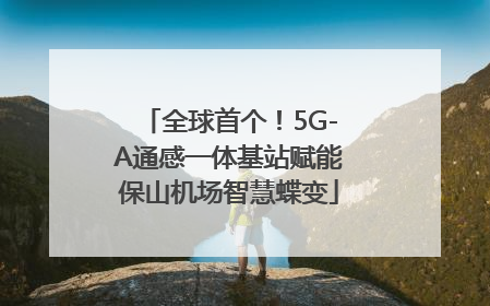 全球首个！5G-A通感一体基站赋能保山机场智慧蝶变