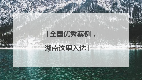 全国优秀案例，湖南这里入选
