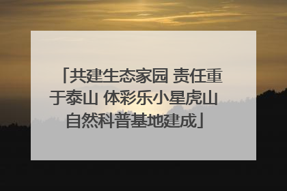 共建生态家园 责任重于泰山 体彩乐小星虎山自然科普基地建成