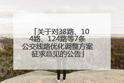 关于对38路、104路、124路等7条公交线路优化调整方案征求意见的公告