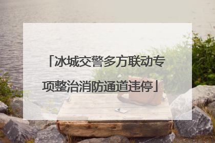 冰城交警多方联动专项整治消防通道违停